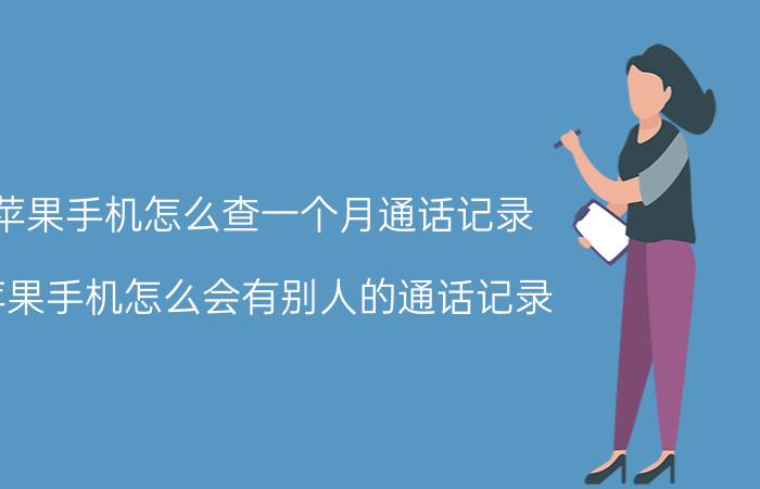 苹果手机怎么查一个月通话记录 苹果手机怎么会有别人的通话记录？